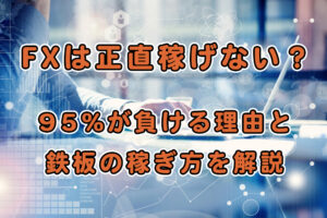 FXは正直稼げない?95%が負ける理由と鉄板の稼ぎ方を解説【forexland】