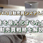 海外FXの自動売買システムとは?利益を最大化するための自動売買戦略を解説。