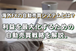 海外FXの自動売買システムとは?利益を最大化するための自動売買戦略を解説。